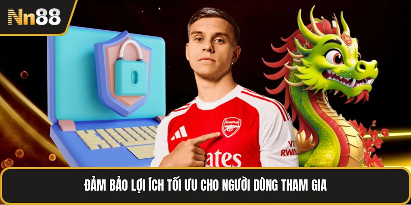 Đảm bảo lợi ích tối ưu cho người dùng tham gia