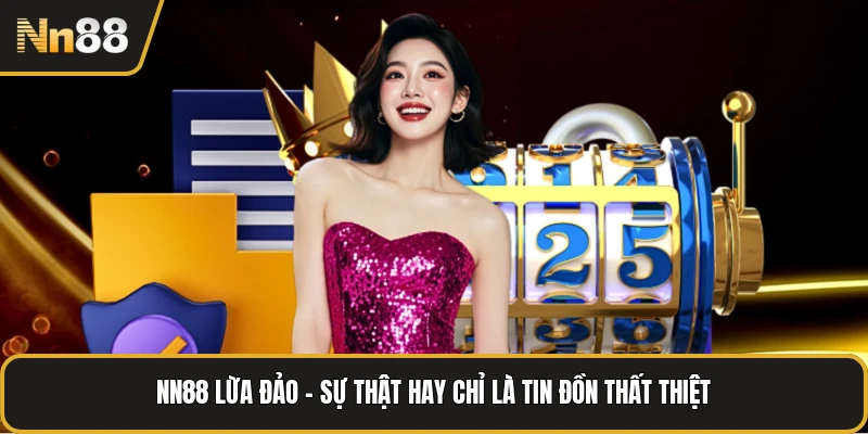 NN88 Lừa Đảo - Sự Thật Hay Chỉ Là Tin Đồn Thất Thiệt